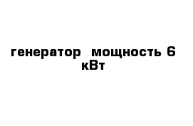 генератор  мощность 6 кВт